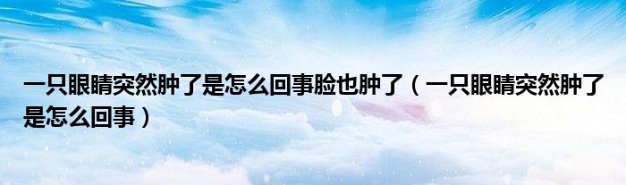 一只眼睛突然腫了是怎么回事臉也腫了（一只眼睛突然腫了是怎么回事）