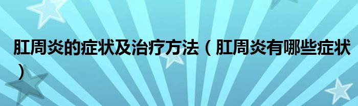 肛周炎的癥狀及治療方法（肛周炎有哪些癥狀）