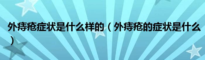 外痔瘡癥狀是什么樣的（外痔瘡的癥狀是什么）