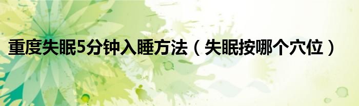 重度失眠5分鐘入睡方法（失眠按哪個穴位）