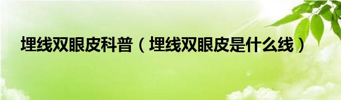 埋線(xiàn)雙眼皮科普（埋線(xiàn)雙眼皮是什么線(xiàn)）