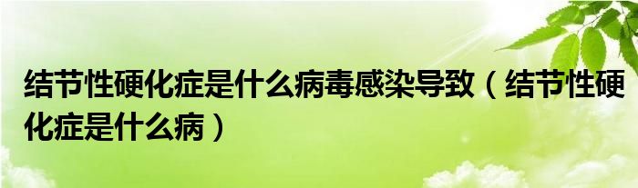 結(jié)節(jié)性硬化癥是什么病毒感染導致（結(jié)節(jié)性硬化癥是什么?。? /></span>
		<span id=