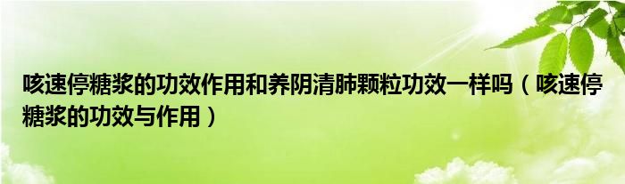 咳速停糖漿的功效作用和養(yǎng)陰清肺顆粒功效一樣嗎（咳速停糖漿的功效與作用）