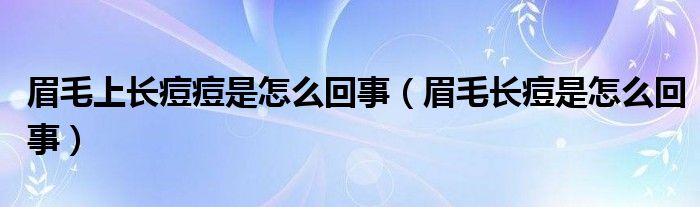 眉毛上長痘痘是怎么回事（眉毛長痘是怎么回事）