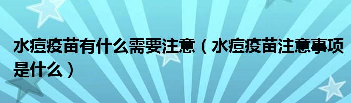 水痘疫苗有什么需要注意（水痘疫苗注意事項是什么）