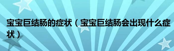 寶寶巨結(jié)腸的癥狀（寶寶巨結(jié)腸會(huì)出現(xiàn)什么癥狀）