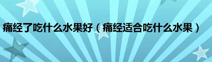 痛經(jīng)了吃什么水果好（痛經(jīng)適合吃什么水果）