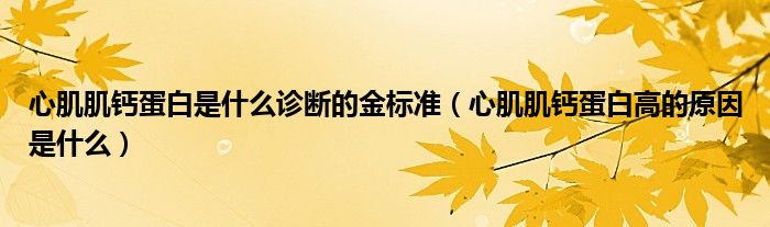 心肌肌鈣蛋白是什么診斷的金標準（心肌肌鈣蛋白高的原因是什么）