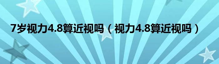 7歲視力4.8算近視嗎（視力4.8算近視嗎）