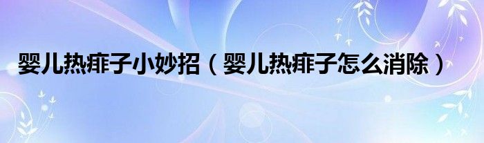 嬰兒熱痱子小妙招（嬰兒熱痱子怎么消除）