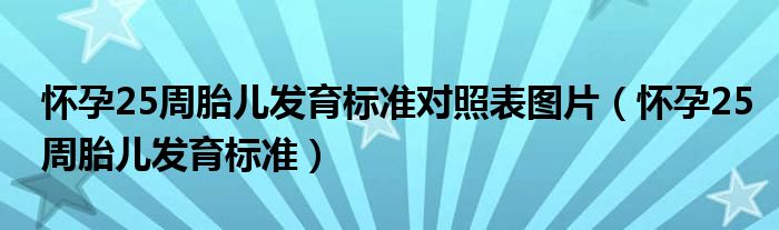 懷孕25周胎兒發(fā)育標(biāo)準(zhǔn)對(duì)照表圖片（懷孕25周胎兒發(fā)育標(biāo)準(zhǔn)）