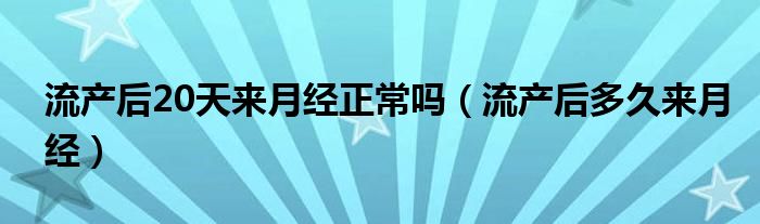 流產(chǎn)后20天來(lái)月經(jīng)正常嗎（流產(chǎn)后多久來(lái)月經(jīng)）