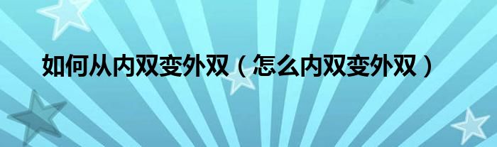 如何從內(nèi)雙變外雙（怎么內(nèi)雙變外雙）