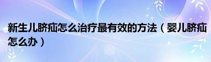 新生兒臍疝怎么治療最有效的方法（嬰兒臍疝怎么辦）