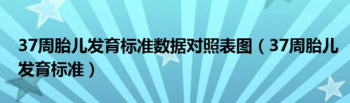 37周胎兒發(fā)育標(biāo)準(zhǔn)數(shù)據(jù)對照表圖（37周胎兒發(fā)育標(biāo)準(zhǔn)）