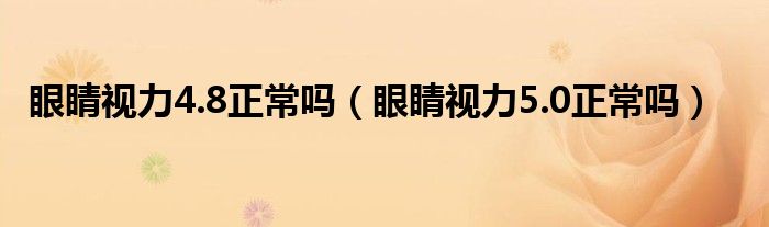 眼睛視力4.8正常嗎（眼睛視力5.0正常嗎）