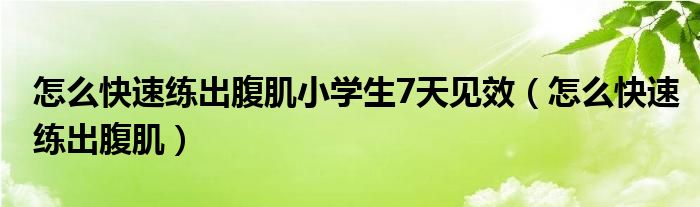 怎么快速練出腹肌小學(xué)生7天見(jiàn)效（怎么快速練出腹?。? /></span>
		<span id=