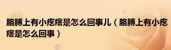 胳膊上有小疙瘩是怎么回事兒（胳膊上有小疙瘩是怎么回事）