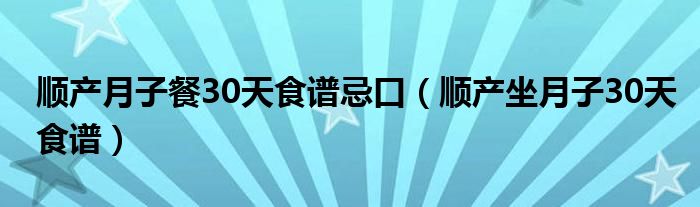 順產月子餐30天食譜忌口（順產坐月子30天食譜）