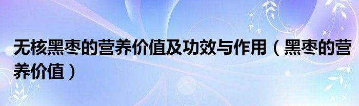 無核黑棗的營養(yǎng)價值及功效與作用（黑棗的營養(yǎng)價值）