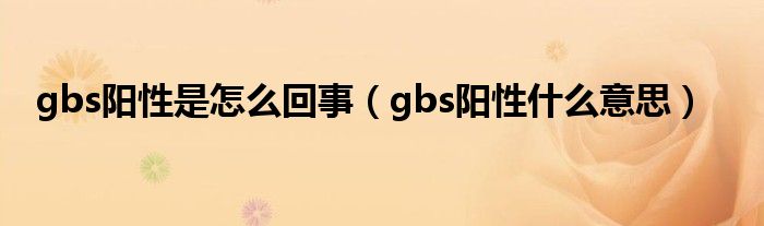 gbs陽(yáng)性是怎么回事（gbs陽(yáng)性什么意思）