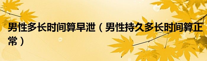 男性多長(zhǎng)時(shí)間算早泄（男性持久多長(zhǎng)時(shí)間算正常）