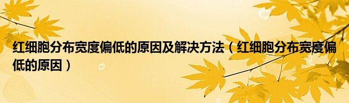 紅細胞分布寬度偏低的原因及解決方法（紅細胞分布寬度偏低的原因）