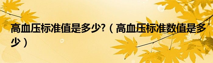 高血壓標(biāo)準(zhǔn)值是多少?（高血壓標(biāo)準(zhǔn)數(shù)值是多少）