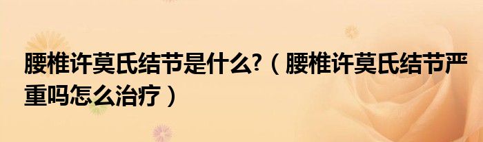 腰椎許莫氏結節(jié)是什么?（腰椎許莫氏結節(jié)嚴重嗎怎么治療）