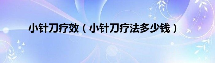 小針刀療效（小針刀療法多少錢(qián)）