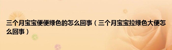 三個月寶寶便便綠色的怎么回事（三個月寶寶拉綠色大便怎么回事）