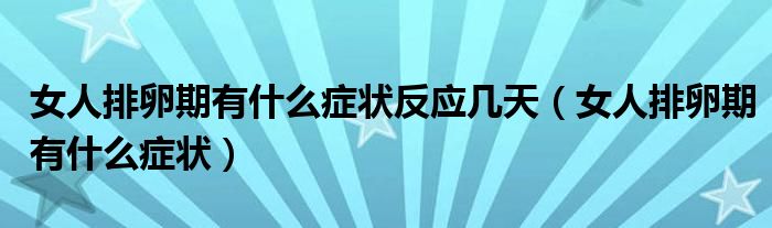 女人排卵期有什么癥狀反應(yīng)幾天（女人排卵期有什么癥狀）