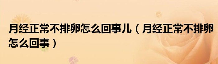 月經(jīng)正常不排卵怎么回事兒（月經(jīng)正常不排卵怎么回事）