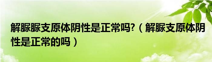 解脲脲支原體陰性是正常嗎?（解脲支原體陰性是正常的嗎）