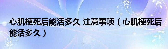 心肌梗死后能活多久 注意事項（心肌梗死后能活多久）