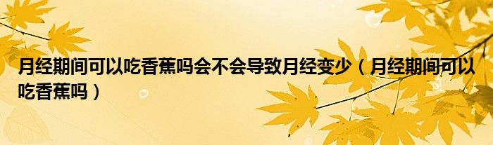 月經(jīng)期間可以吃香蕉嗎會不會導致月經(jīng)變少（月經(jīng)期間可以吃香蕉嗎）