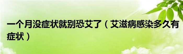 一個月沒癥狀就別恐艾了（艾滋病感染多久有癥狀）