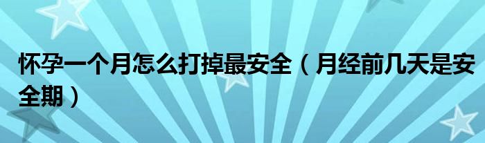 懷孕一個(gè)月怎么打掉最安全（月經(jīng)前幾天是安全期）