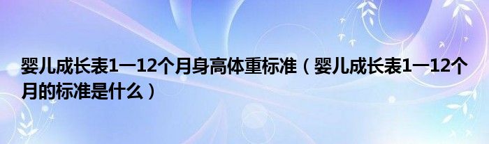 嬰兒成長表1一12個(gè)月身高體重標(biāo)準(zhǔn)（嬰兒成長表1一12個(gè)月的標(biāo)準(zhǔn)是什么）