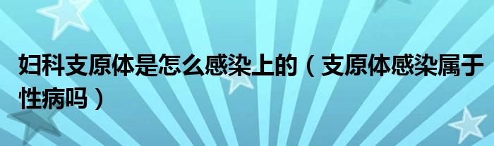 婦科支原體是怎么感染上的（支原體感染屬于性病嗎）