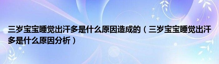 三歲寶寶睡覺(jué)出汗多是什么原因造成的（三歲寶寶睡覺(jué)出汗多是什么原因分析）