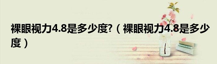 裸眼視力4.8是多少度?（裸眼視力4.8是多少度）