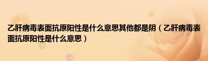 乙肝病毒表面抗原陽性是什么意思其他都是陰（乙肝病毒表面抗原陽性是什么意思）