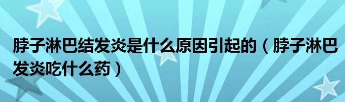 脖子淋巴結(jié)發(fā)炎是什么原因引起的（脖子淋巴發(fā)炎吃什么藥）