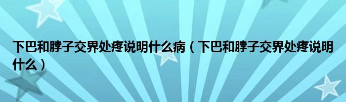 下巴和脖子交界處疼說明什么?。ㄏ掳秃筒弊咏唤缣幪壅f明什么）