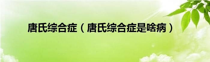 唐氏綜合癥（唐氏綜合癥是啥?。?class='thumb lazy' /></a>
		    <header>
		<h2><a  href=