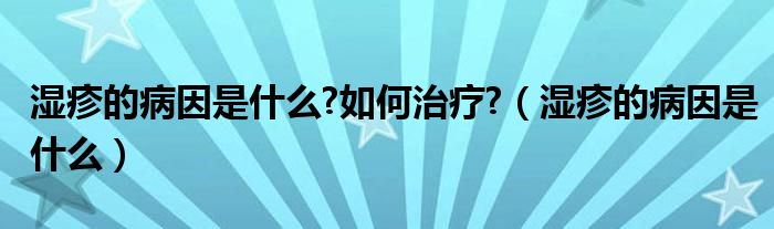 濕疹的病因是什么?如何治療?（濕疹的病因是什么）