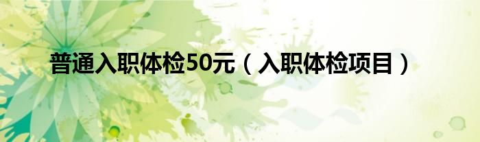 普通入職體檢50元（入職體檢項目）