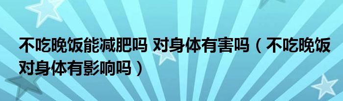 不吃晚飯能減肥嗎 對(duì)身體有害嗎（不吃晚飯對(duì)身體有影響嗎）