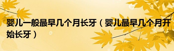 嬰兒一般最早幾個(gè)月長(zhǎng)牙（嬰兒最早幾個(gè)月開(kāi)始長(zhǎng)牙）